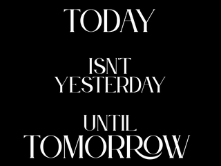 Today is not yesterday until tomorrow