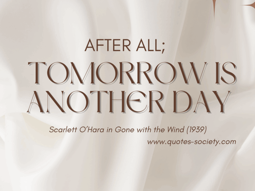 After all, tomorrow is another day. Scarlett O'Hara in Gone with the wind (1939)