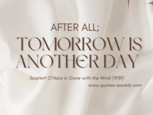 After all, tomorrow is another day. Scarlett O'Hara in Gone with the wind (1939)