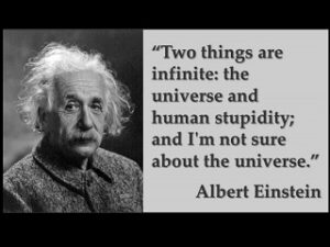 Two things are infinite: the universe and human stupidity; and I'm not sure about the universe. Albert Einstein