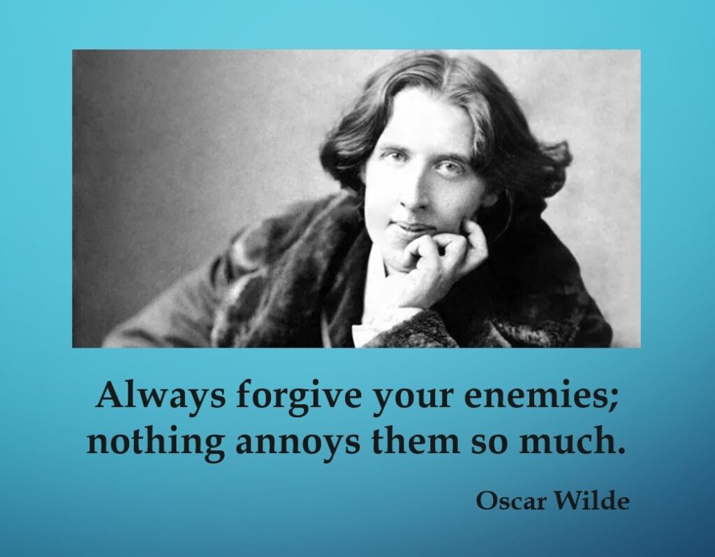 “Always forgive your enemies; nothing annoys them so much.” Oscar Wilde