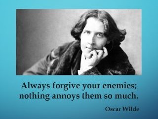 “Always forgive your enemies; nothing annoys them so much.” Oscar Wilde