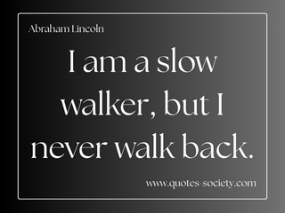 I am a slow walker, but I never walk back. Abraham Lincoln