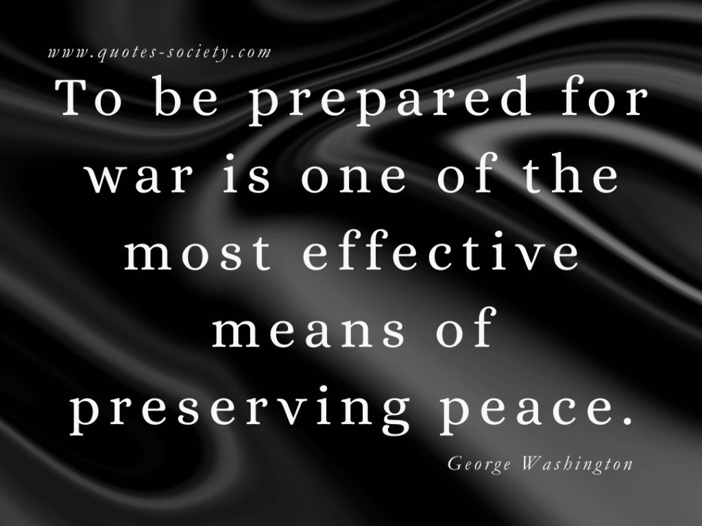 To be prepared for war is one of the most effective means of preserving peace. George Washington
