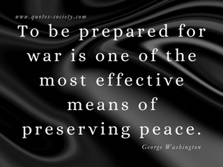 To be prepared for war is one of the most effective means of preserving peace. George Washington